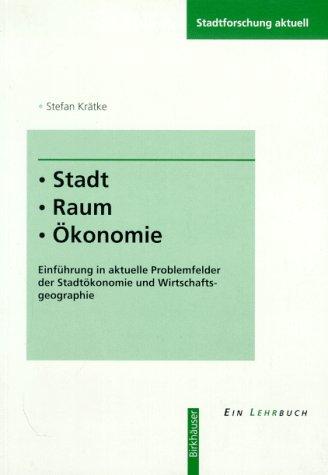 Stadt. Raum. Okonomie : Einfuhrung in aktuelle Problemfelder der Stadtokonomie und Wirtschaftsgeographie