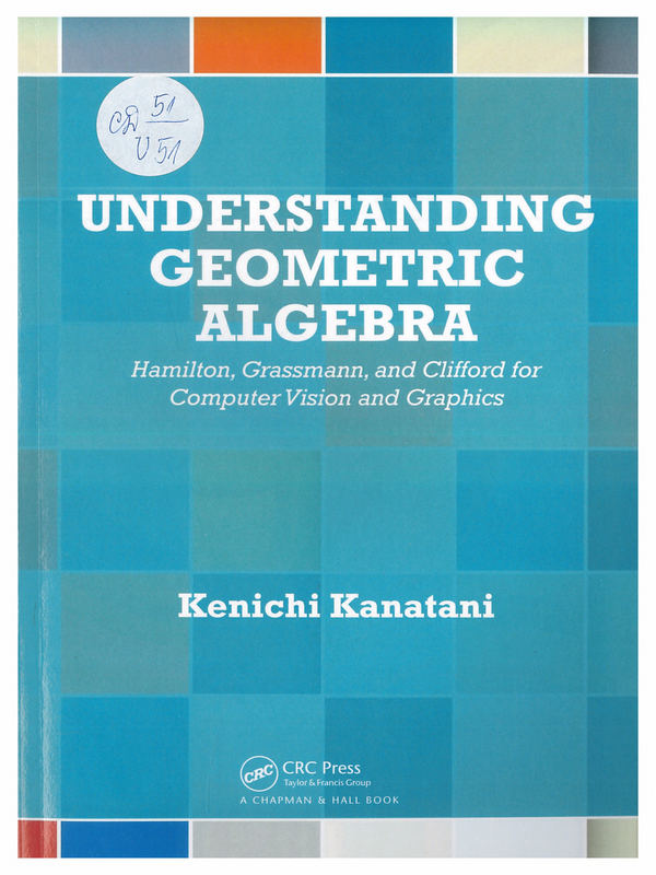 Understanding Geometric Algebra. Hamilton, Grassmann and Clifford for Computer Vision and Graphics